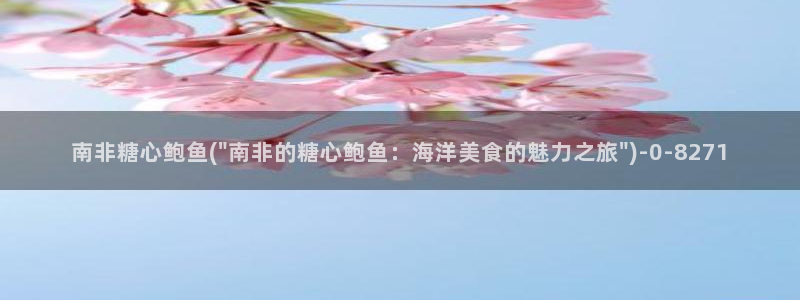 糖心vlog产精国品免费入：南非糖心鲍鱼(\