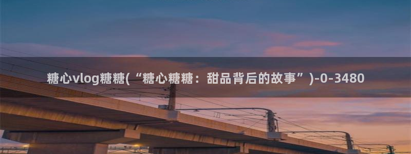 糖心vlog谁最好看：糖心vlog糖糖(“糖心糖糖：甜品背后的故事”)