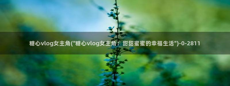 什么是糖心vlog：糖心vlog女主角(\