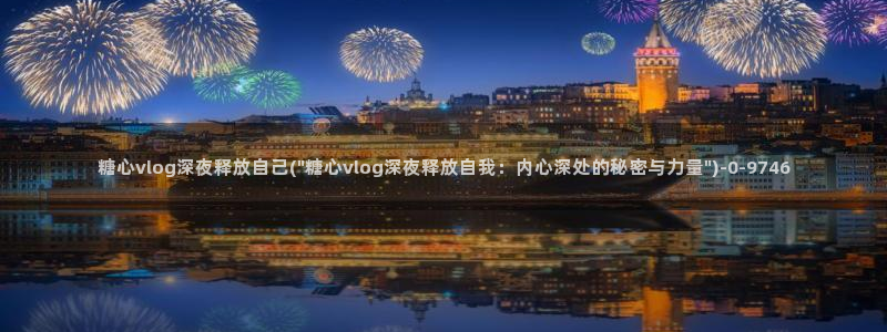 心糖vlog：糖心vlog深夜释放自己(\