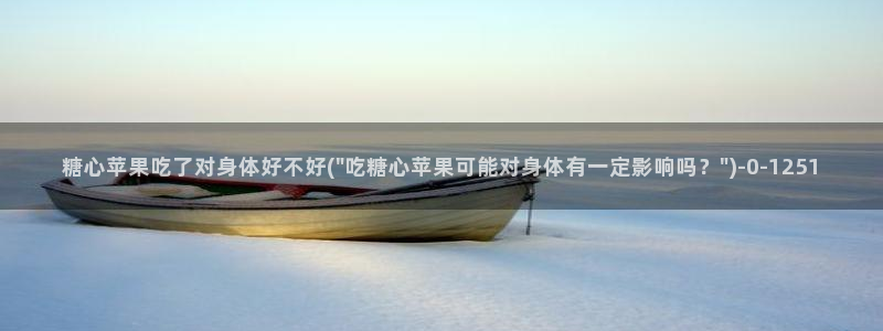 糖心vlog吧：糖心苹果吃了对身体好不好(\
